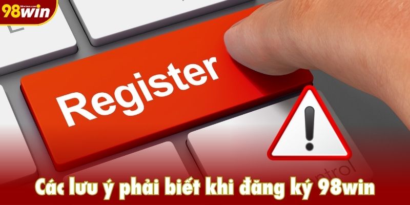 Các lưu ý phải biết khi đăng ký 98win