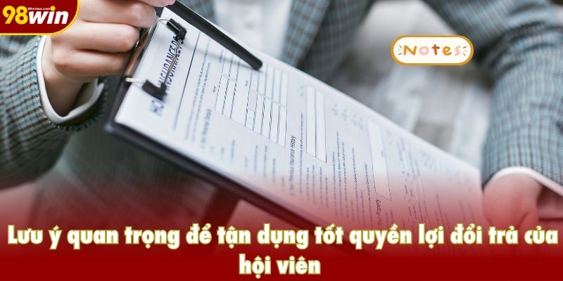 Lưu ý quan trọng để tận dụng tốt quyền lợi đổi trả của hội viên