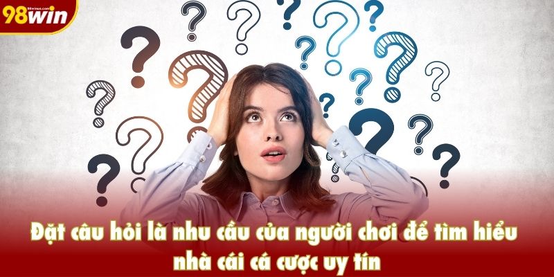 Đặt câu hỏi là nhu cầu của người chơi để tìm hiểu nhà cái cá cược uy tín