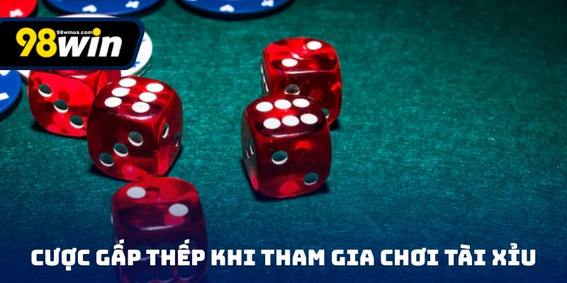 Cược gấp thếp khi tham gia chơi tài xỉu