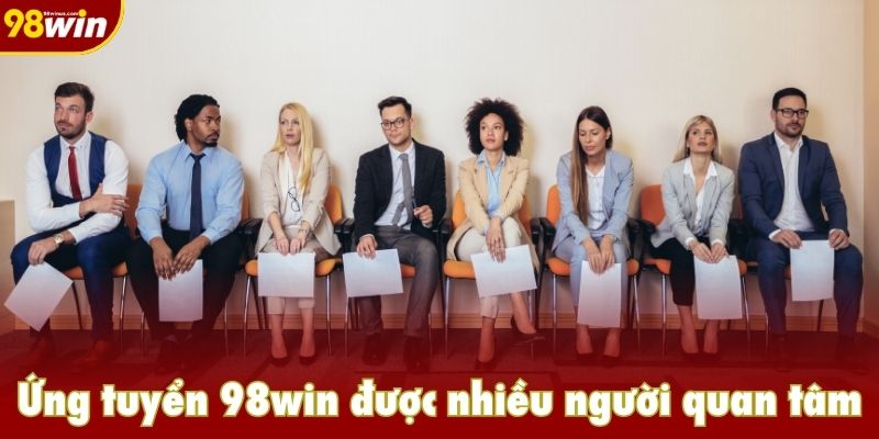 Ứng tuyển 98win được nhiều người quan tâm