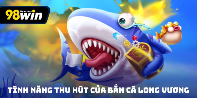 Những tính năng thu hút của bắn cá long vương