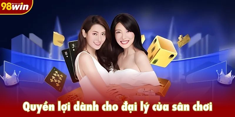 Quyền lợi dành cho đại lý của sân chơi