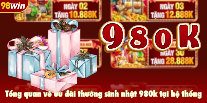 Tổng quan về ưu đãi thưởng sinh nhật 980k tại hệ thống