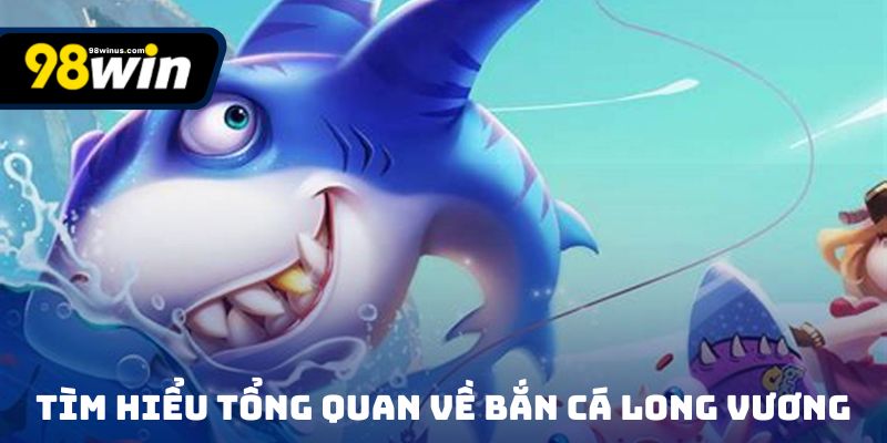 Tìm hiểu tổng quan về Bắn Cá Long Vương